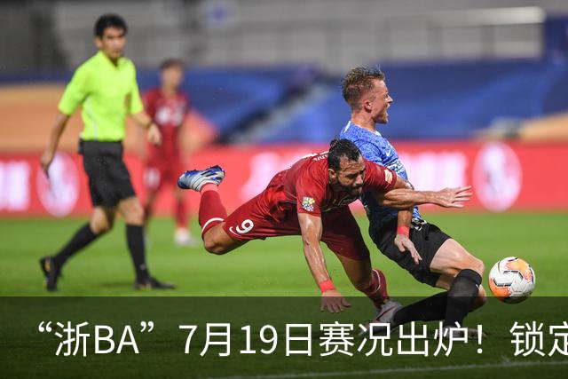 “浙BA”7月19日赛况出炉！锁定最新赛程→