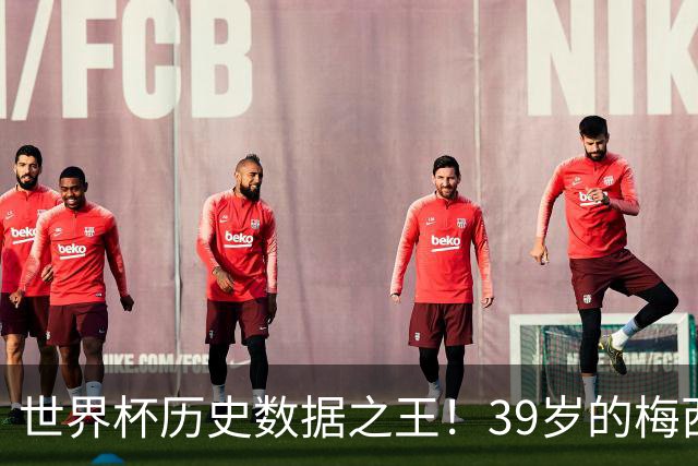 世界杯历史数据之王！39岁的梅西，包揽历史出场、进球和助攻纪录