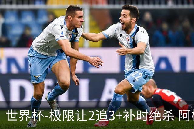 世界杯-极限让2追3+补时绝杀 阿根廷3-2逆转埃及进8强