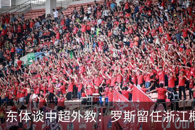 东体谈中超外教：罗斯留任浙江概率不大，约翰下课概率近乎为零