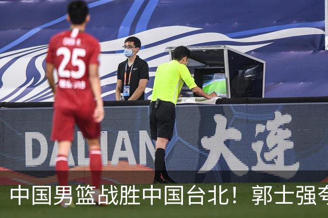 中国男篮战胜中国台北！郭士强夸球队有两个领头羊，起到带头作用