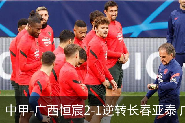 中甲-广西恒宸2-1逆转长春亚泰 广西恒宸终结联赛4连平暂升至第四