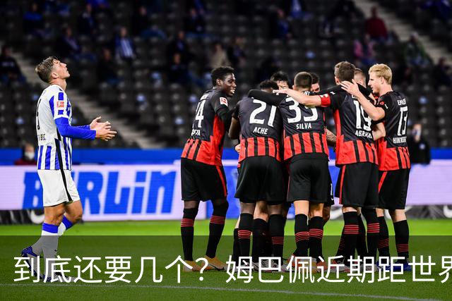 到底还要几个？姆巴佩近期距世界杯进球纪录先后差：4→2→4→3球