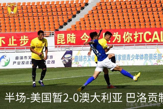 半场-美国暂2-0澳大利亚 巴洛贡制造伯吉斯乌龙球弗里曼破门