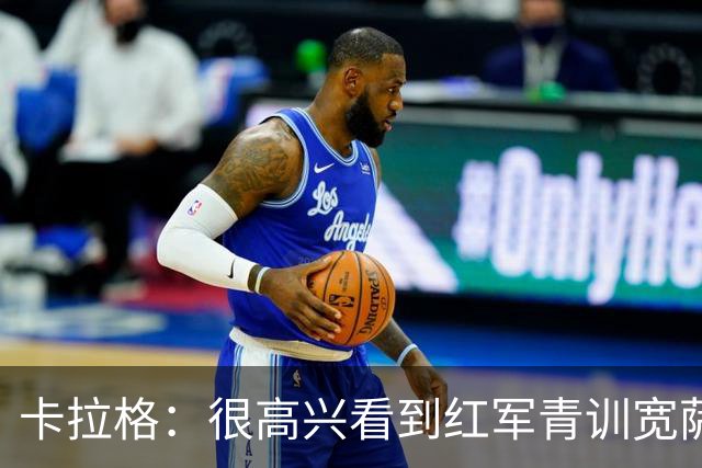 卡拉格：很高兴看到红军青训宽萨在世界杯首发，但他为啥踢右后卫