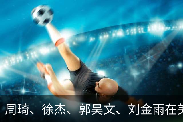 周琦、徐杰、郭昊文、刘金雨在美训练小聚并合影，穿搭各有风格！
