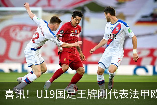 喜讯！U19国足王牌刚代表法甲欧塞尔出战，就在热身赛独造两球