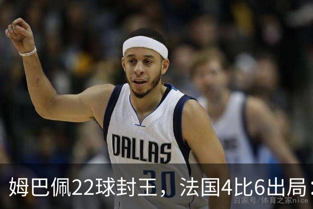姆巴佩22球封王，法国4比6出局：纪录再高也填不满遗憾