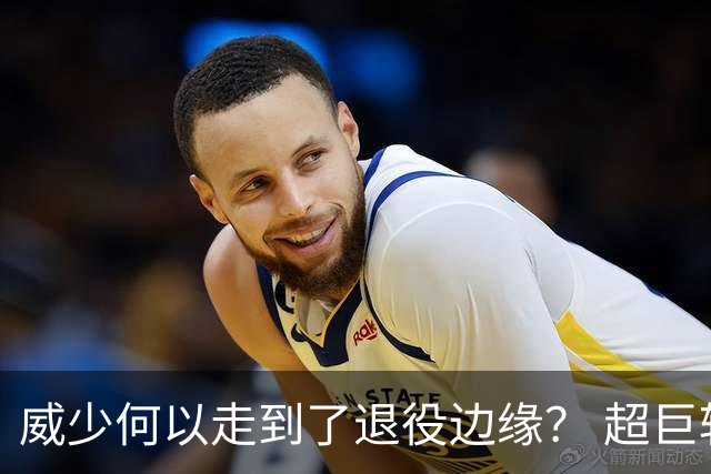 威少何以走到了退役边缘？ 超巨转型失败他不是孤例