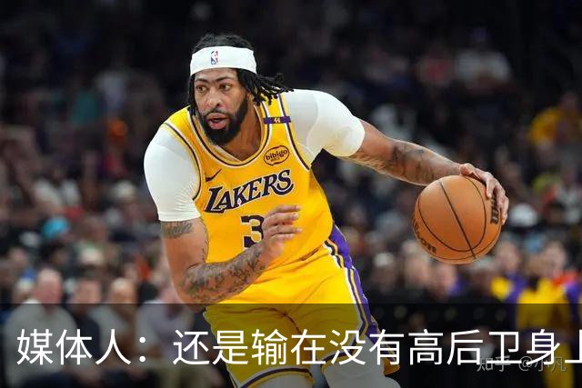 媒体人：还是输在没有高后卫身上 我们没有更多持球点来组织进攻