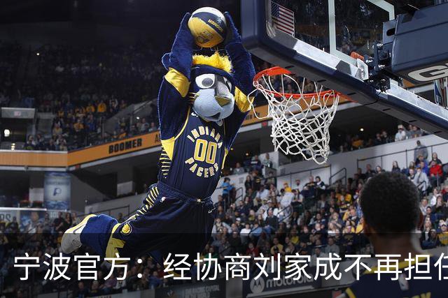 宁波官方：经协商刘家成不再担任宁波富邦男子篮球俱乐部总经理