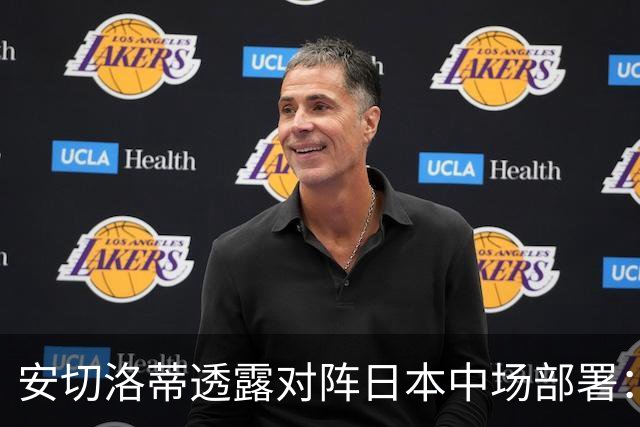 安切洛蒂透露对阵日本中场部署：只要进球走势就会改变