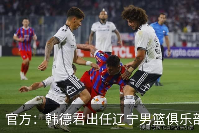 官方：韩德君出任辽宁男篮俱乐部副总经理