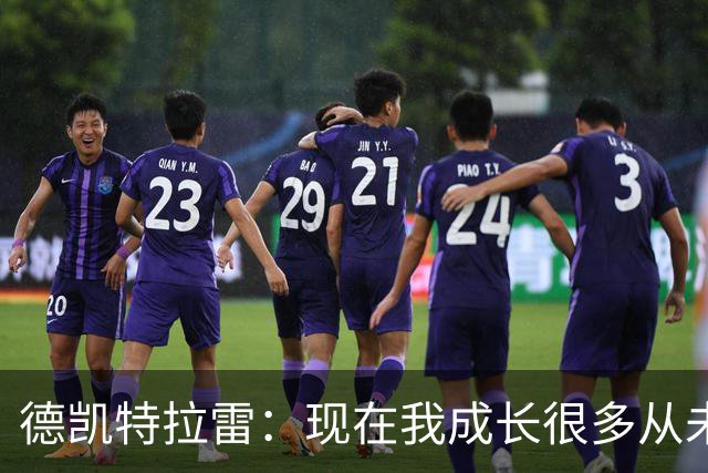 德凯特拉雷：现在我成长很多从未如此强大，我在米兰时还没准备好