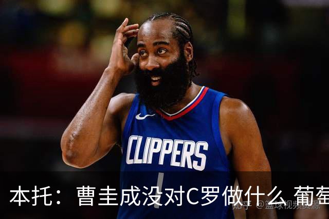 本托：曹圭成没对C罗做什么 葡萄牙利用他遮盖丑事