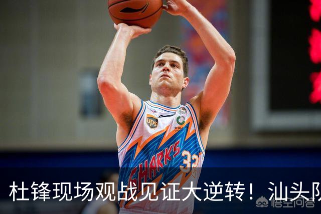杜锋现场观战见证大逆转！汕头队主场翻盘拿到晋级主动权