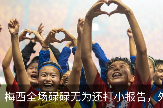 梅西全场碌碌无为还打小报告，外媒批评：惨淡不配传奇身份的结尾