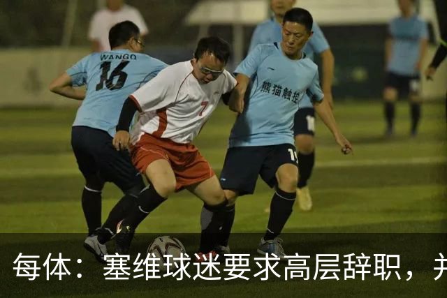 每体：塞维球迷要求高层辞职，并将策划一场大规模抗议示威活动