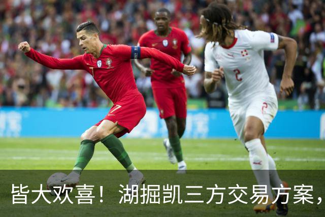 皆大欢喜！湖掘凯三方交易方案，掘金省钱，绿军补内线，湖人补锋线