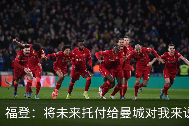 福登：将未来托付给曼城对我来说意义非凡，这是我儿时的梦想