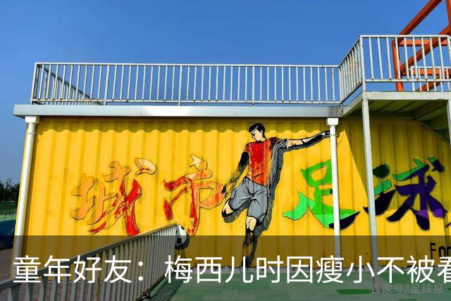 童年好友：梅西儿时因瘦小不被看好，但他一场能进9球颠球10分钟