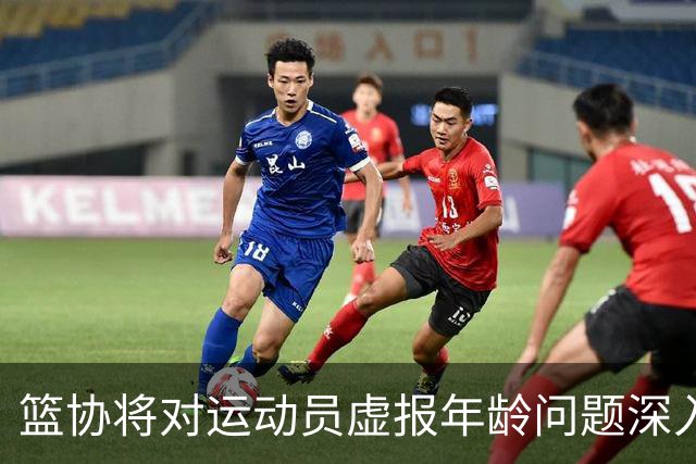 篮协将对运动员虚报年龄问题深入排查 把好各级国家队身份核验关