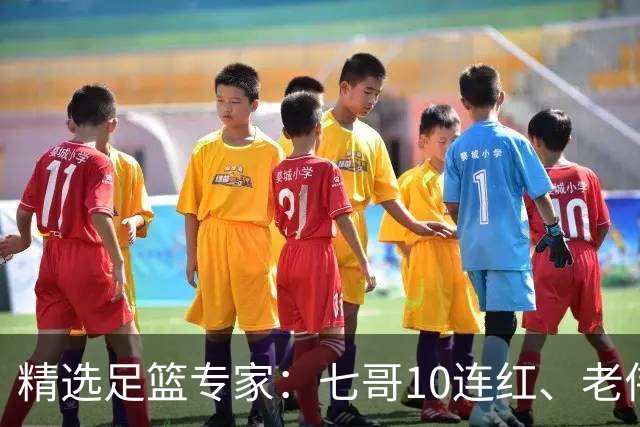 精选足篮专家：七哥10连红、老伟9连红出击世界杯！