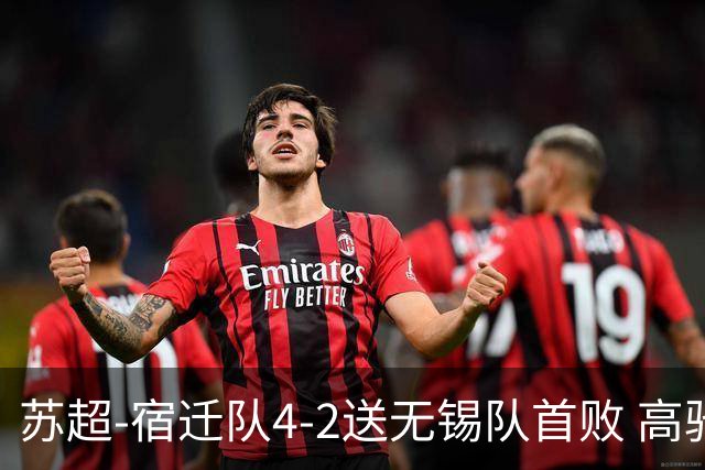 苏超-宿迁队4-2送无锡队首败 高驰双响陈力行破门康乐强送乌龙