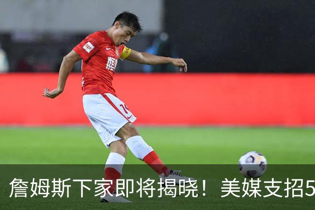 詹姆斯下家即将揭晓！美媒支招5大领跑者加码争夺：勇士3换1浓眉