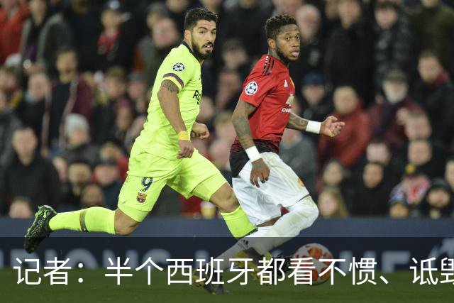 记者：半个西班牙都看不惯、诋毁梅西，因为无法摆脱他带来的创伤