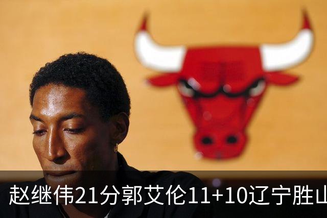 赵继伟21分郭艾伦11+10辽宁胜山东 高诗岩11分