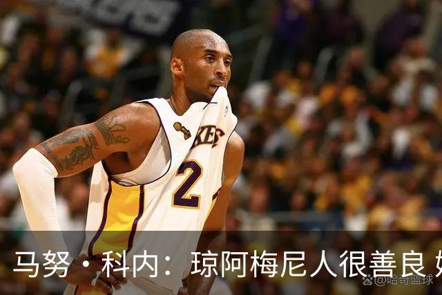 马努·科内：琼阿梅尼人很善良 姆巴佩总能在重要时刻给出回应