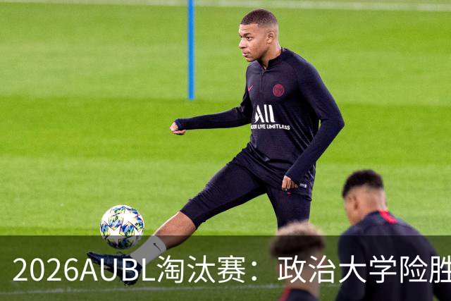 2026AUBL淘汰赛：政治大学险胜延世大学晋级四强 谢旻耕11分