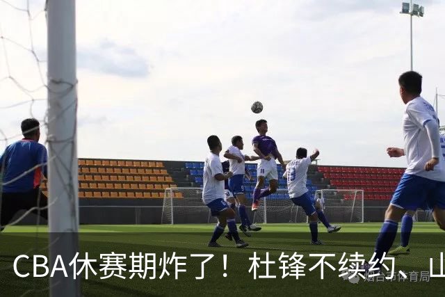 CBA休赛期炸了！杜锋不续约、山东抢王岚嵚、潘江下课？三颗雷同一周爆