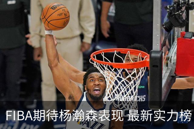 FIBA期待杨瀚森表现 最新实力榜：中国男篮高居第二